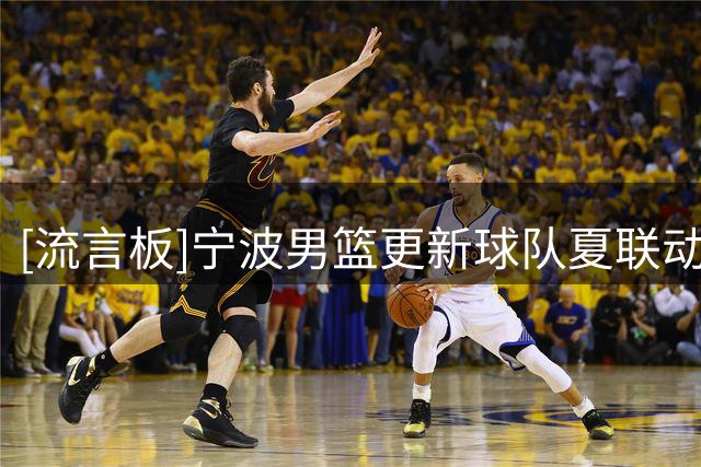 [流言板]宁波男篮更新球队夏联动态：我们明天见